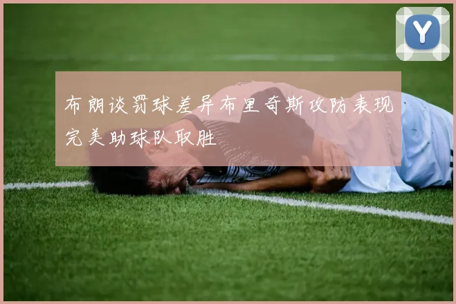 布朗谈罚球差异布里奇斯攻防表现完美助球队取胜