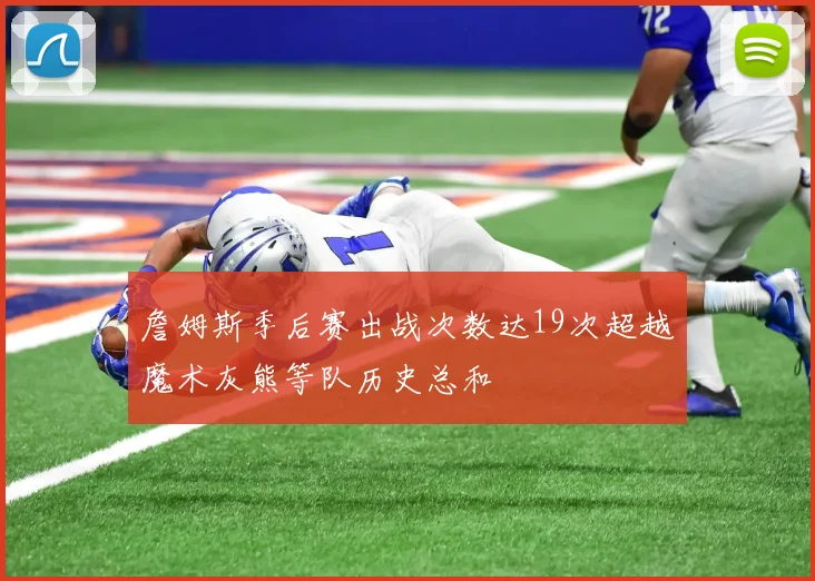 詹姆斯季后赛出战次数达19次超越魔术灰熊等队历史总和