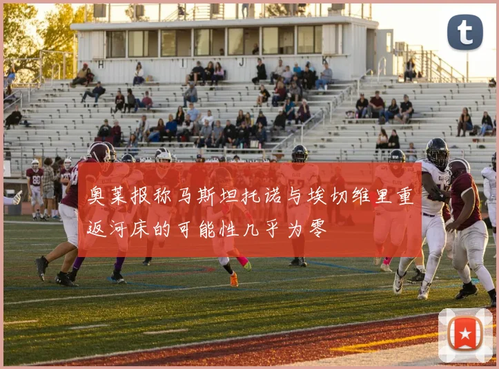 奥莱报称马斯坦托诺与埃切维里重返河床的可能性几乎为零