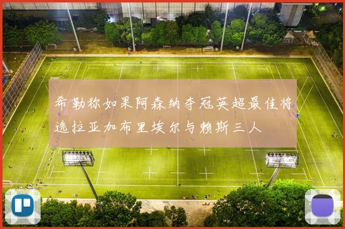 希勒称如果阿森纳夺冠英超最佳将选拉亚加布里埃尔与赖斯三人