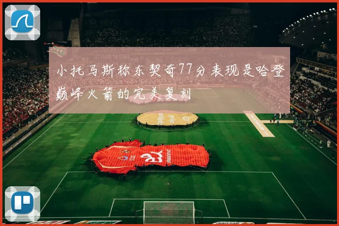 小托马斯称东契奇77分表现是哈登巅峰火箭的完美复刻