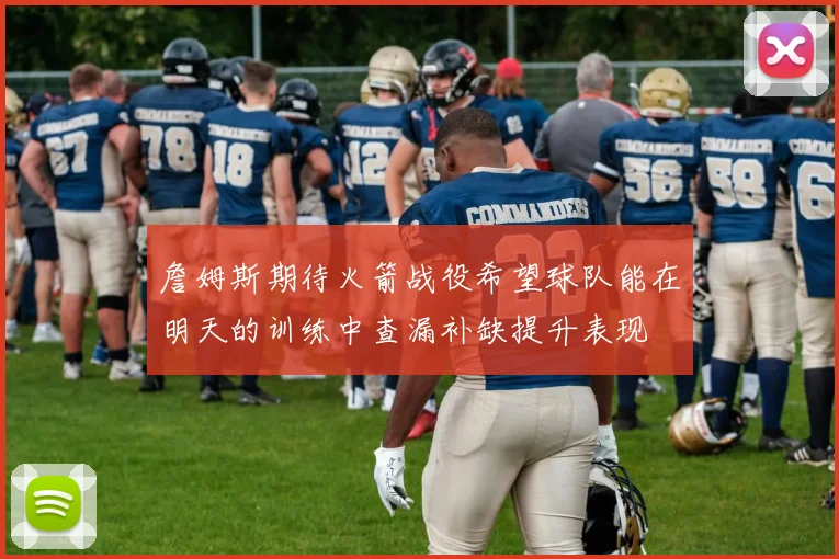 詹姆斯期待火箭战役希望球队能在明天的训练中查漏补缺提升表现
